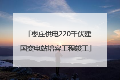枣庄供电220千伏建国变电站增容工程竣工