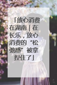放心消费在湖南｜在长乐，放心消费的“松弛感”被拿捏住了