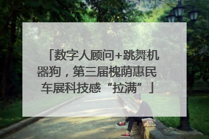 数字人顾问+跳舞机器狗，第三届槐荫惠民车展科技感“拉满”