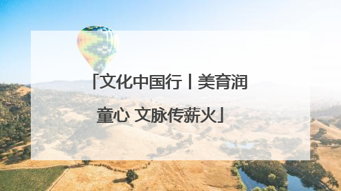 文化中国行丨美育润童心 文脉传薪火