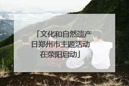文化和自然遗产日郑州市主题活动在荥阳启动