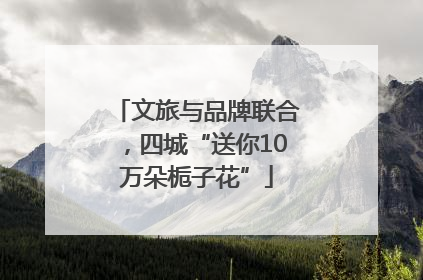 文旅与品牌联合，四城“送你10万朵栀子花”