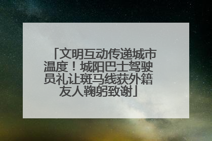 文明互动传递城市温度！城阳巴士驾驶员礼让斑马线获外籍友人鞠躬致谢