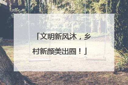文明新风沐，乡村新颜美出圈！