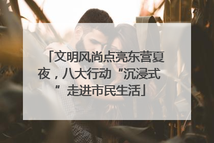 文明风尚点亮东营夏夜，八大行动“沉浸式”走进市民生活
