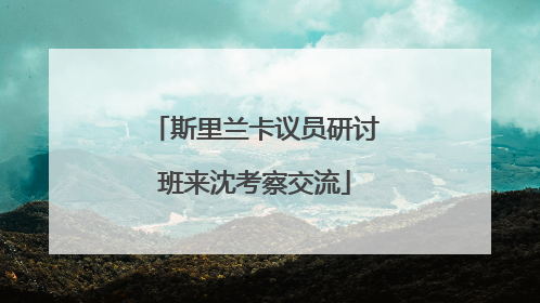 斯里兰卡议员研讨班来沈考察交流