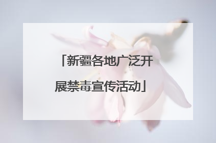 新疆各地广泛开展禁毒宣传活动