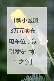 新小区加3万元卖充电车位，竟引发安“桩”之争