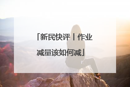 新民快评丨作业减量该如何减