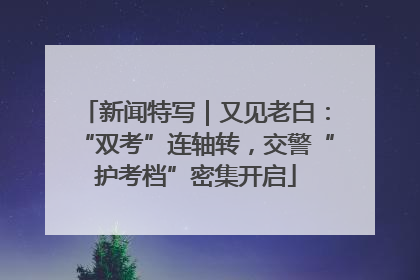 新闻特写｜又见老白：“双考”连轴转，交警“护考档”密集开启