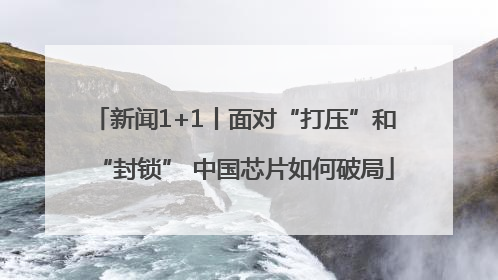 新闻1+1丨面对“打压”和“封锁” 中国芯片如何破局