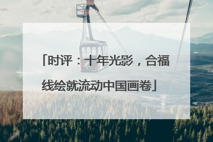 时评：十年光影，合福线绘就流动中国画卷