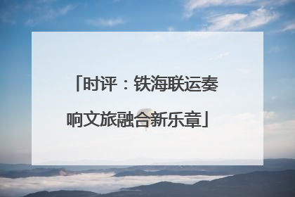 时评：铁海联运奏响文旅融合新乐章