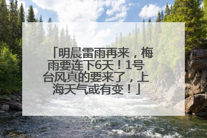 明晨雷雨再来，梅雨要连下6天！1号台风真的要来了，上海天气或有变！