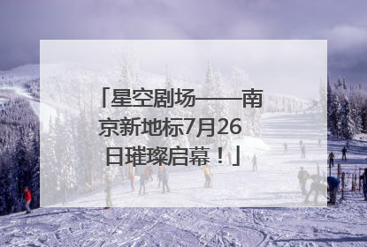 星空剧场——南京新地标7月26日璀璨启幕！