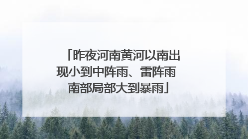 昨夜河南黄河以南出现小到中阵雨、雷阵雨 南部局部大到暴雨