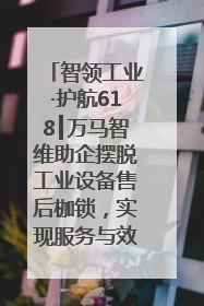 智领工业·护航618┃万马智维助企摆脱工业设备售后枷锁，实现服务与效能价值共振！
