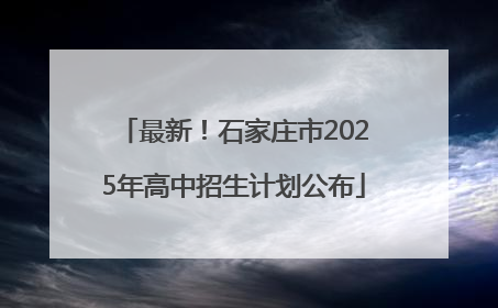 最新！石家庄市2025年高中招生计划公布