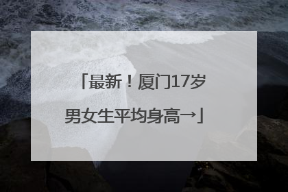 最新！厦门17岁男女生平均身高→