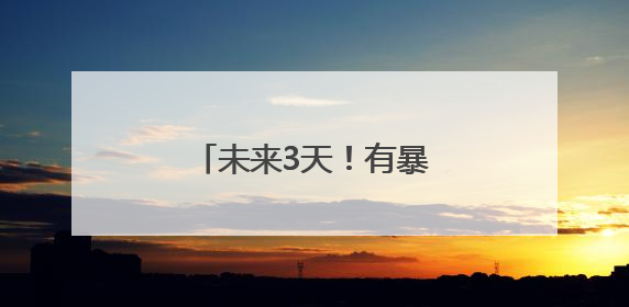 未来3天！有暴雨！出行注意！