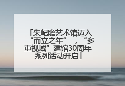 朱屺瞻艺术馆迈入 “而立之年” ，“多重视域”建馆30周年系列活动开启