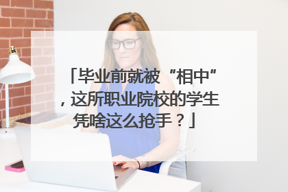 毕业前就被“相中”，这所职业院校的学生凭啥这么抢手？