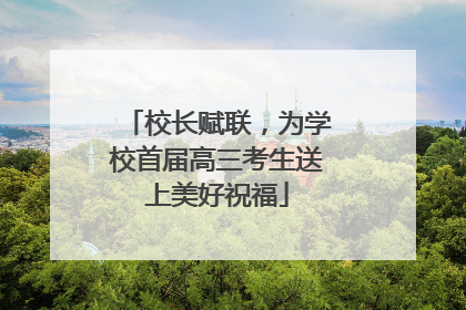 校长赋联，为学校首届高三考生送上美好祝福