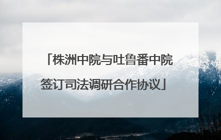 株洲中院与吐鲁番中院签订司法调研合作协议