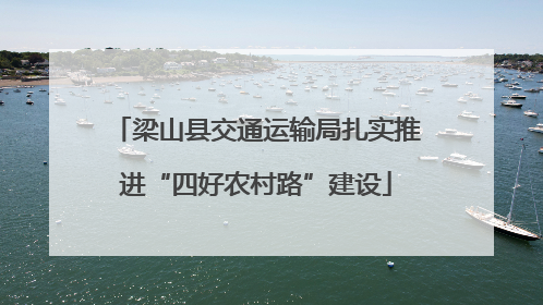 梁山县交通运输局扎实推进“四好农村路”建设