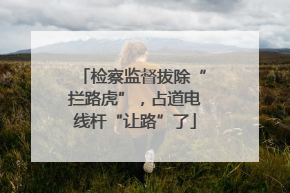 检察监督拔除“拦路虎”，占道电线杆“让路”了