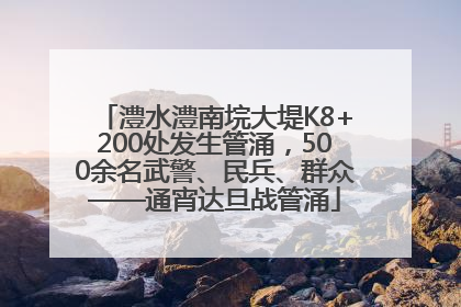 澧水澧南垸大堤K8+200处发生管涌，500余名武警、民兵、群众——通宵达旦战管涌