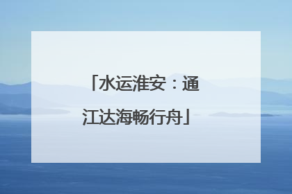 水运淮安：通江达海畅行舟