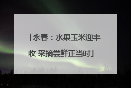 永春：水果玉米迎丰收 采摘尝鲜正当时