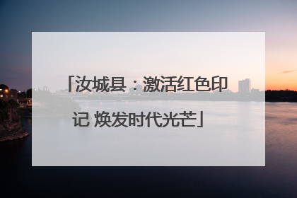 汝城县：激活红色印记 焕发时代光芒