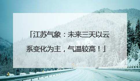 江苏气象：未来三天以云系变化为主，气温较高！