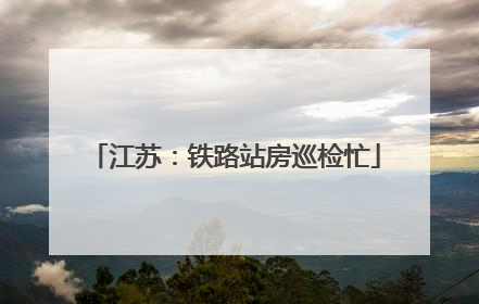 江苏：铁路站房巡检忙