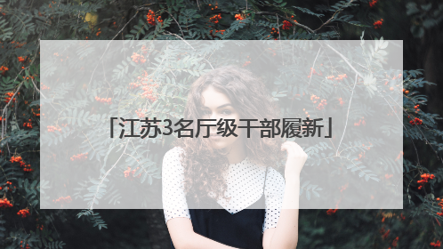 江苏3名厅级干部履新