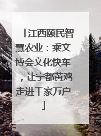 江西颐民智慧农业：乘文博会文化快车，让宁都黄鸡走进千家万户