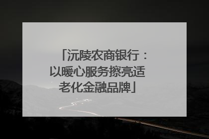 沅陵农商银行：以暖心服务擦亮适老化金融品牌
