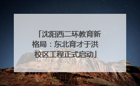 沈阳西二环教育新格局：东北育才于洪校区工程正式启动