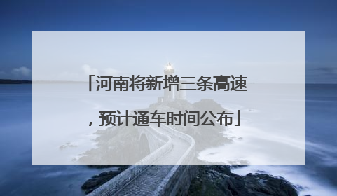 河南将新增三条高速，预计通车时间公布