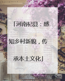 河南杞县：感知乡村新貌，传承本土文化