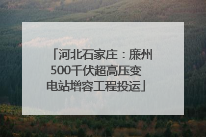 河北石家庄：廉州500千伏超高压变电站增容工程投运