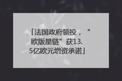 法国政府领投，“欧版星链”获13.5亿欧元增资承诺