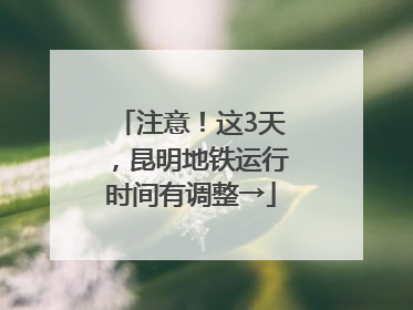注意！这3天，昆明地铁运行时间有调整→