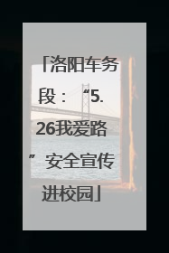 洛阳车务段：“5.26我爱路”安全宣传进校园