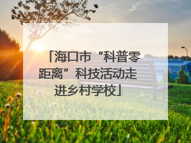 海口市“科普零距离”科技活动走进乡村学校
