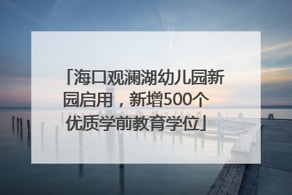 海口观澜湖幼儿园新园启用，新增500个优质学前教育学位