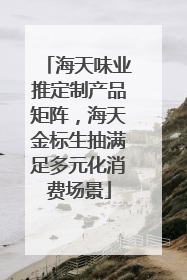 海天味业推定制产品矩阵，海天金标生抽满足多元化消费场景
