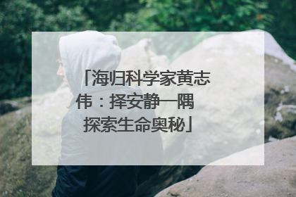 海归科学家黄志伟：择安静一隅 探索生命奥秘